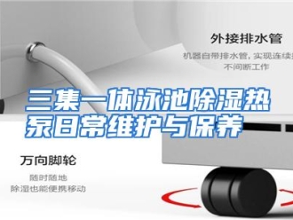 行业资讯三集一体泳池除湿热泵日常维护与保养