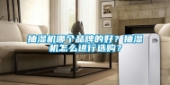 抽湿机哪个品牌的好？抽湿机怎么进行选购？