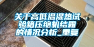 关于高低温湿热试验箱压缩机结霜的情况分析_重复