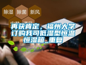 知识百科再获肯定，福州大学订购我司低湿型恒温恒湿箱_重复