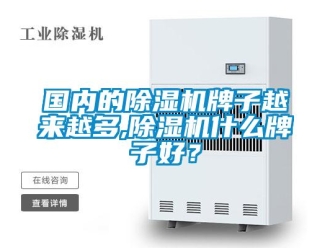 行业资讯国内的除湿机牌子越来越多,除湿机什么牌子好？
