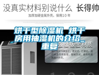 行业资讯烘干型除湿机 烘干房用抽湿机的介绍_重复