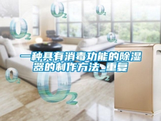 行业资讯一种具有消毒功能的除湿器的制作方法_重复
