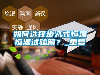 知识百科如何选择步入式恒温恒湿试验箱？_重复