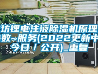 行业资讯潍坊锂电注液除湿机原理及参数~服务(2022更新中)(今日／公开)_重复