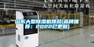 山东大型除湿机排名(品牌推荐：2022已更新)