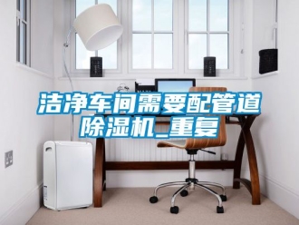 企业动态洁净车间需要配管道除湿机_重复