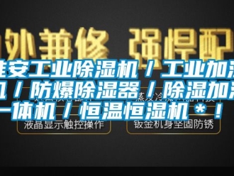 企业动态淮安工业除湿机／工业加湿机／防爆除湿器／除湿加湿一体机／恒温恒湿机＊！！