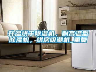 行业资讯升温烘干除湿机，耐高温型除湿机，烘房吸潮机_重复