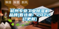 杭州专业工业除湿机品牌(看这里! 2022已更新)