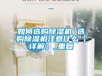 行业资讯如何选购除湿机 选购除湿机注意什么【详解】_重复