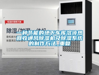 行业资讯一种节能的地下车库溶液热回收通风除湿机及除湿系统的制作方法_重复