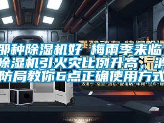 行业资讯那种除湿机好 梅雨季来临！除湿机引火灾比例升高，消防局教你6点正确使用方式