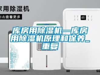 行业资讯库房用除湿机—库房用除湿机原理和保养_重复