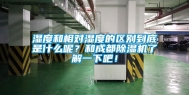 湿度和相对湿度的区别到底是什么呢？和成都除湿机了解一下吧！