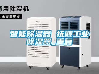 行业资讯智能除湿器 抚顺工业除湿器_重复