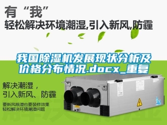 企业动态我国除湿机发展现状分析及价格分布情况.docx_重复