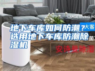 常见问题地下车库如何防潮？选用地下车库防潮除湿机