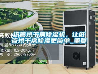 行业资讯纸管烘干房除湿机，让纸管烘干房除湿更简单_重复