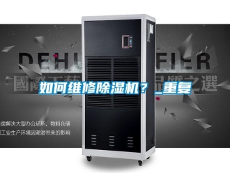 行业资讯如何维修除湿机？_重复
