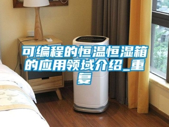知识百科可编程的恒温恒湿箱的应用领域介绍_重复