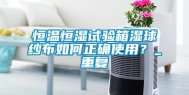 恒温恒湿试验箱湿球纱布如何正确使用？_重复