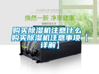 行业资讯购买除湿机注意什么 购买除湿机注意事项【详解】