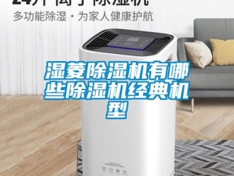 行业资讯湿菱除湿机有哪些除湿机经典机型