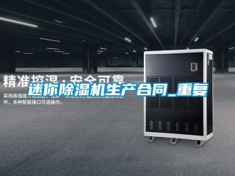 行业资讯迷你除湿机生产合同_重复