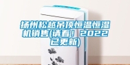 扬州松越吊顶恒温恒湿机销售(请看！2022已更新)