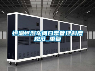 知识百科恒温恒湿车间日常管理制度规范_重复