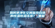 如何使净化空间保持合理的恒温恒湿环境？_重复