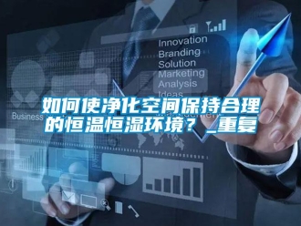 知识百科如何使净化空间保持合理的恒温恒湿环境？_重复