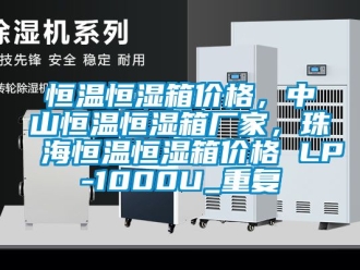知识百科恒温恒湿箱价格，中山恒温恒湿箱厂家，珠海恒温恒湿箱价格 LP-1000U_重复