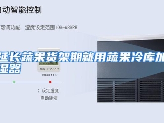 行业资讯延长蔬果货架期就用蔬果冷库加湿器