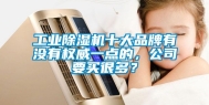 工业除湿机十大品牌有没有权威一点的，公司要买很多？