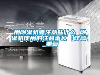 行业资讯用除湿机要注意些什么 除湿机使用的注意事项【详解】_重复