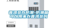普洱茶存防潮-防潮箱可以用来存普洱茶吗