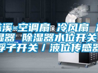 行业资讯慈溪-空调扇 冷风扇 加湿器 除湿器水位开关／浮子开关／液位传感器