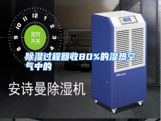 知识百科除湿过程回收80%的湿热空气中的