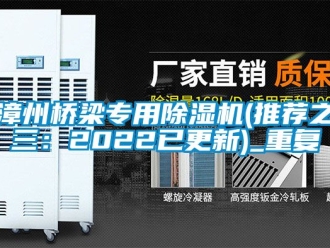 行业资讯漳州桥梁专用除湿机(推荐之三：2022已更新)_重复