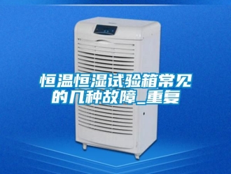 知识百科恒温恒湿试验箱常见的几种故障_重复