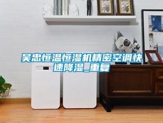知识百科吴忠恒温恒湿机精密空调快速降湿_重复