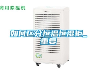 知识百科如何区分恒温恒湿柜_重复
