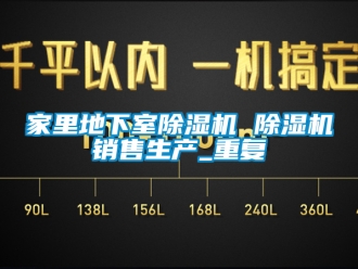 行业资讯家里地下室除湿机 除湿机销售生产_重复