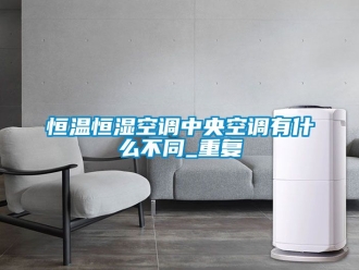 知识百科恒温恒湿空调中央空调有什么不同_重复