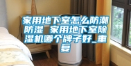 家用地下室怎么防潮防湿 家用地下室除湿机哪个牌子好_重复