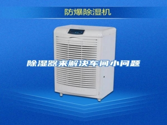 知识百科除湿器来解决车间小问题