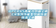 BPCR45高能效列间空调 CR系列节能型列间恒温恒湿空调