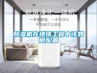 常见问题除湿机在地铁工程中该如何配置